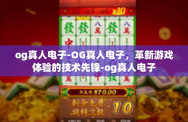 og真人电子-OG真人电子，革新游戏体验的技术先锋-og真人电子