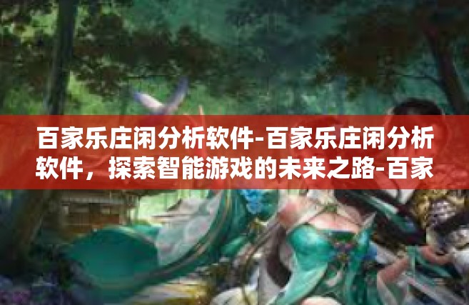 百家乐庄闲分析软件-百家乐庄闲分析软件，探索智能游戏的未来之路-百家乐庄闲分析软件