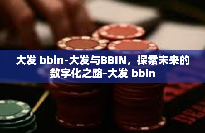 大发 bbin-大发与BBIN，探索未来的数字化之路-大发 bbin