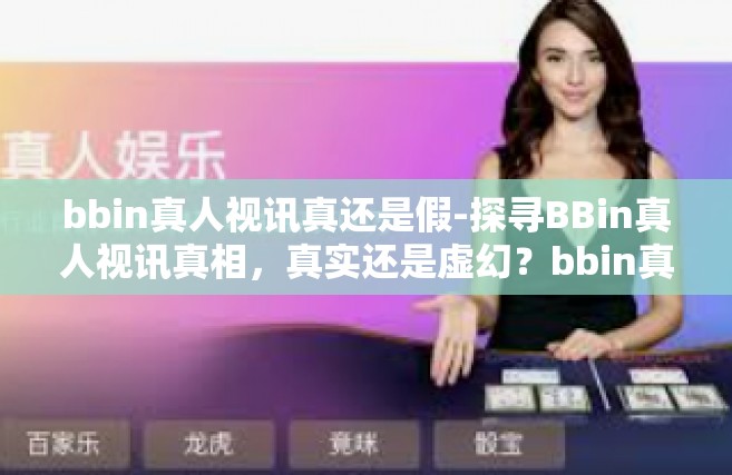 bbin真人视讯真还是假-探寻BBin真人视讯真相，真实还是虚幻？bbin真人视讯真还是假