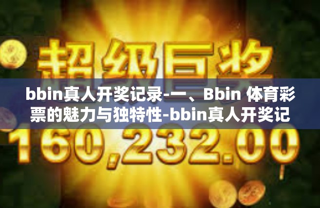 bbin真人开奖记录-一、Bbin 体育彩票的魅力与独特性-bbin真人开奖记录