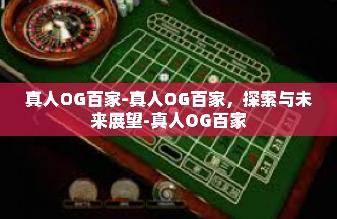 真人OG百家-真人OG百家，探索与未来展望-真人OG百家