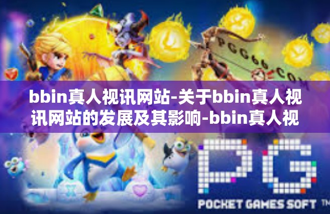 bbin真人视讯网站-关于bbin真人视讯网站的发展及其影响-bbin真人视讯网站