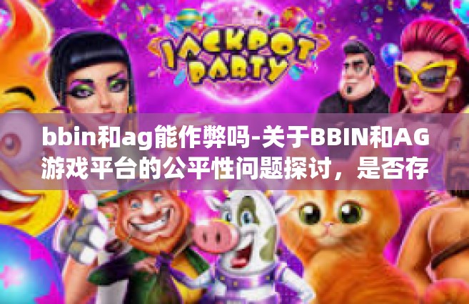 bbin和ag能作弊吗-关于BBIN和AG游戏平台的公平性问题探讨，是否存在作弊可能？bbin和ag能作弊吗