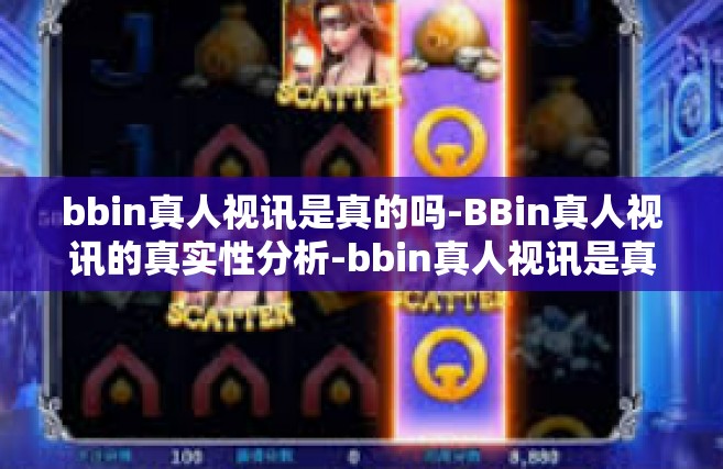 bbin真人视讯是真的吗-BBin真人视讯的真实性分析-bbin真人视讯是真的吗