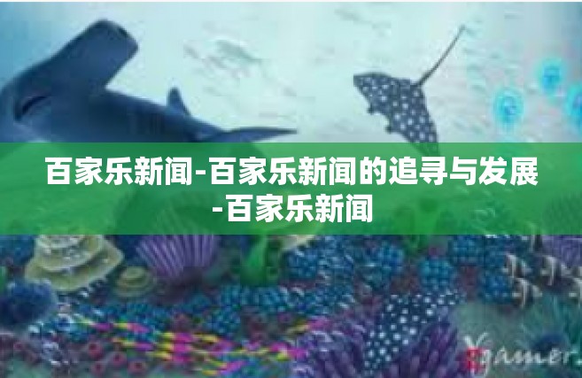 百家乐新闻-百家乐新闻的追寻与发展-百家乐新闻