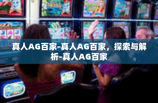 真人AG百家-真人AG百家，探索与解析-真人AG百家