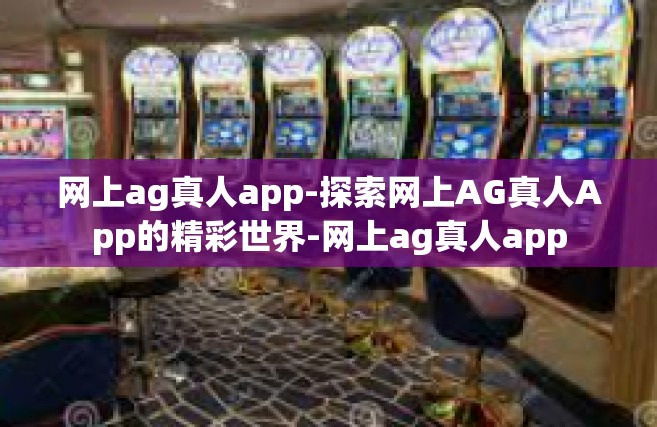 网上ag真人app-探索网上AG真人App的精彩世界-网上ag真人app