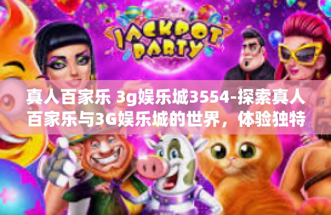 真人百家乐 3g娱乐城3554-探索真人百家乐与3G娱乐城的世界，体验独特的娱乐体验之旅 3554-真人百家乐 3g娱乐城3554