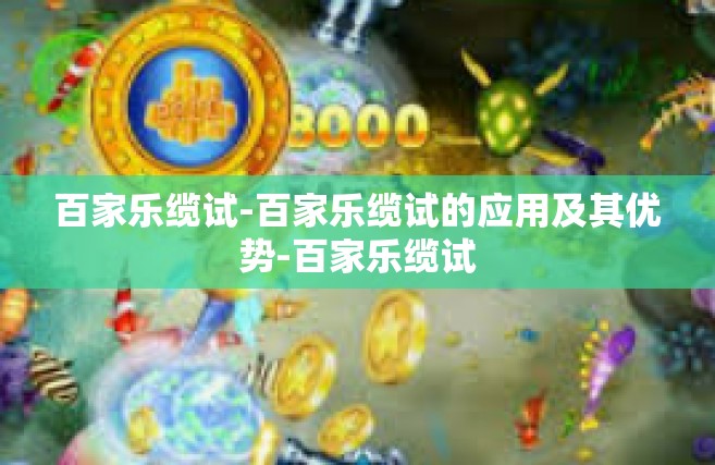 百家乐缆试-百家乐缆试的应用及其优势-百家乐缆试
