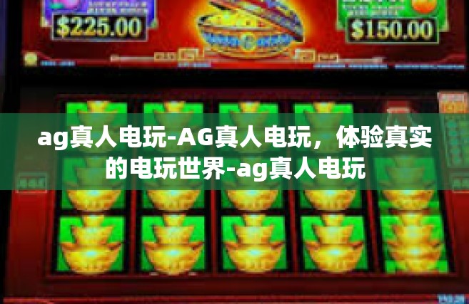 ag真人电玩-AG真人电玩，体验真实的电玩世界-ag真人电玩