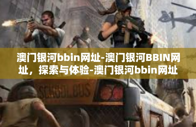 澳门银河bbin网址-澳门银河BBIN网址，探索与体验-澳门银河bbin网址
