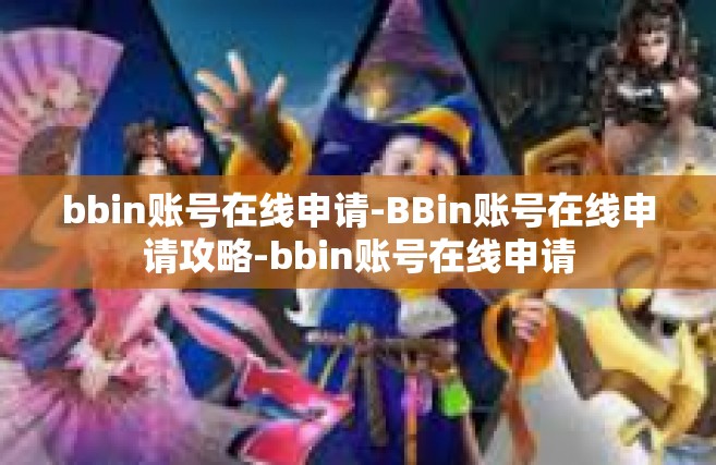 bbin账号在线申请-BBin账号在线申请攻略-bbin账号在线申请