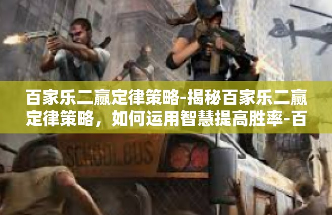 百家乐二赢定律策略-揭秘百家乐二赢定律策略，如何运用智慧提高胜率-百家乐二赢定律策略