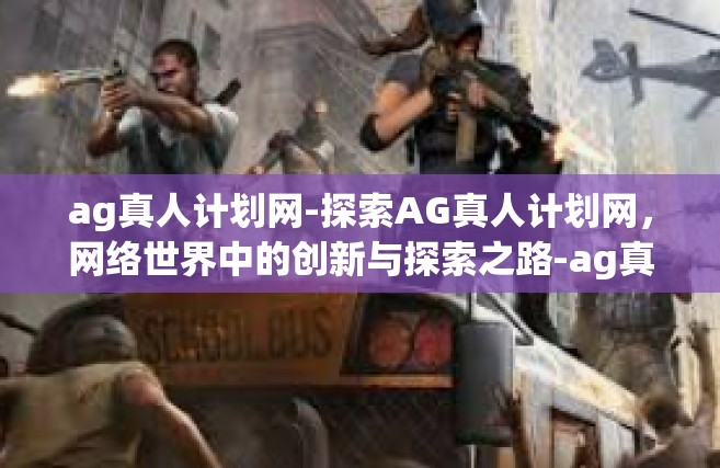 ag真人计划网-探索AG真人计划网，网络世界中的创新与探索之路-ag真人计划网