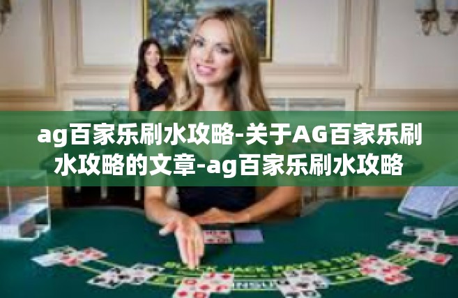 ag百家乐刷水攻略-关于AG百家乐刷水攻略的文章-ag百家乐刷水攻略