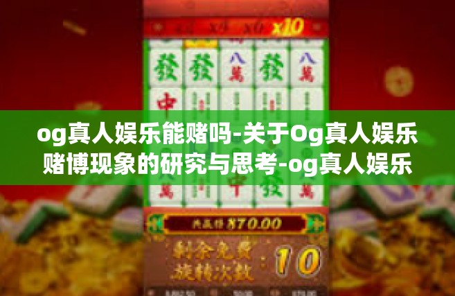og真人娱乐能赌吗-关于Og真人娱乐赌博现象的研究与思考-og真人娱乐能赌吗
