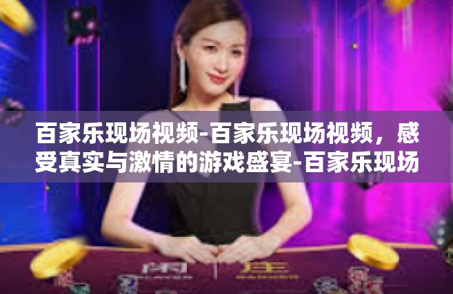 百家乐现场视频-百家乐现场视频，感受真实与激情的游戏盛宴-百家乐现场视频