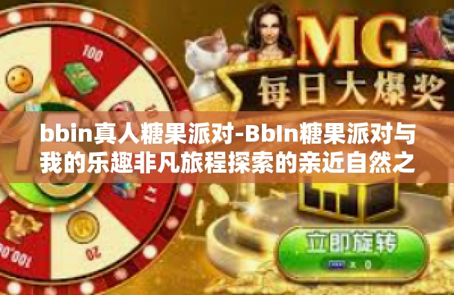 bbin真人糖果派对-BbIn糖果派对与我的乐趣非凡旅程探索的亲近自然之旅-bbin真人糖果派对