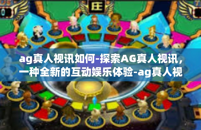 ag真人视讯如何-探索AG真人视讯，一种全新的互动娱乐体验-ag真人视讯如何