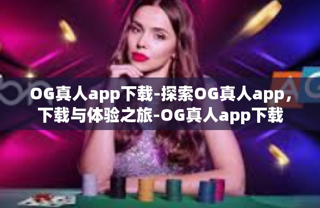 OG真人app下载-探索OG真人app，下载与体验之旅-OG真人app下载