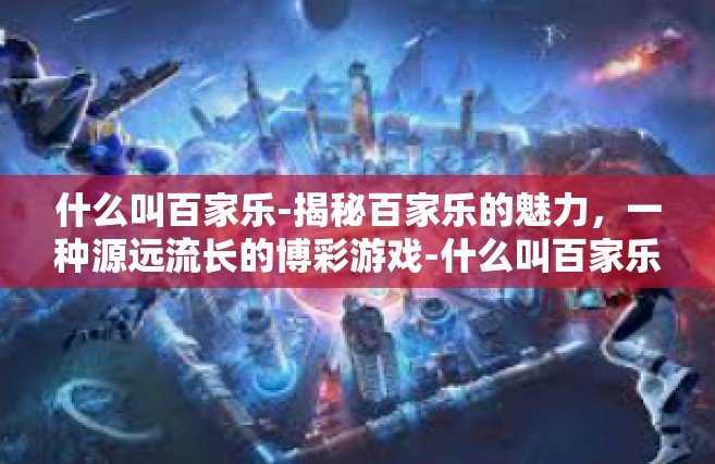 什么叫百家乐-揭秘百家乐的魅力，一种源远流长的博彩游戏-什么叫百家乐