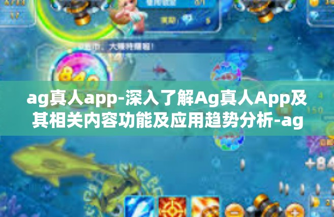 ag真人app-深入了解Ag真人App及其相关内容功能及应用趋势分析-ag真人app