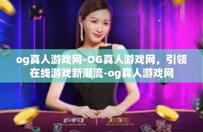 og真人游戏网-OG真人游戏网，引领在线游戏新潮流-og真人游戏网