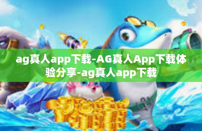 ag真人app下载-AG真人App下载体验分享-ag真人app下载