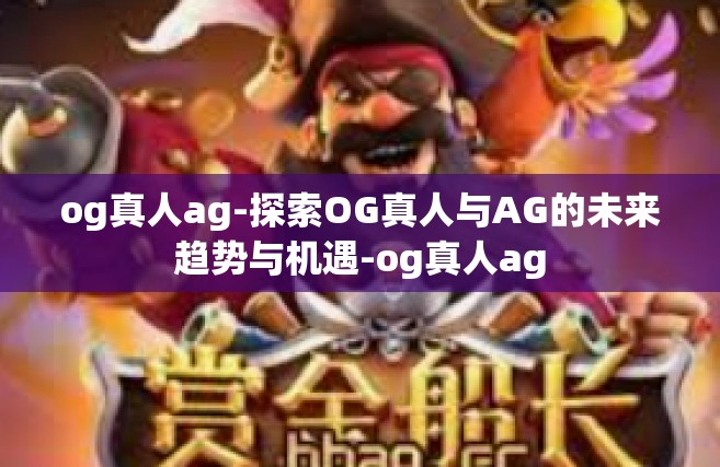 og真人ag-探索OG真人与AG的未来趋势与机遇-og真人ag