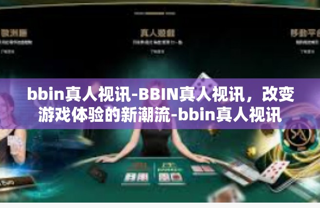 bbin真人视讯-BBIN真人视讯，改变游戏体验的新潮流-bbin真人视讯