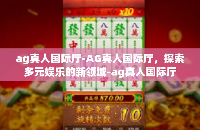ag真人国际厅-AG真人国际厅，探索多元娱乐的新领域-ag真人国际厅