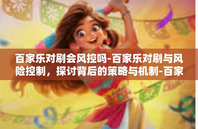 百家乐对刷会风控吗-百家乐对刷与风险控制，探讨背后的策略与机制-百家乐对刷会风控吗