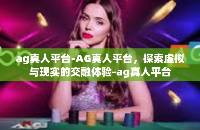 ag真人平台-AG真人平台，探索虚拟与现实的交融体验-ag真人平台