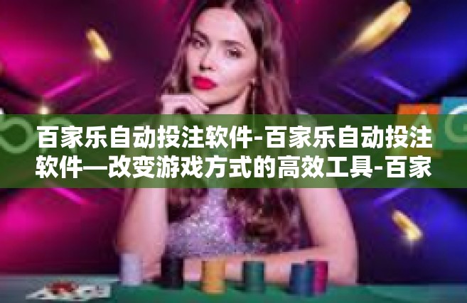 百家乐自动投注软件-百家乐自动投注软件—改变游戏方式的高效工具-百家乐自动投注软件