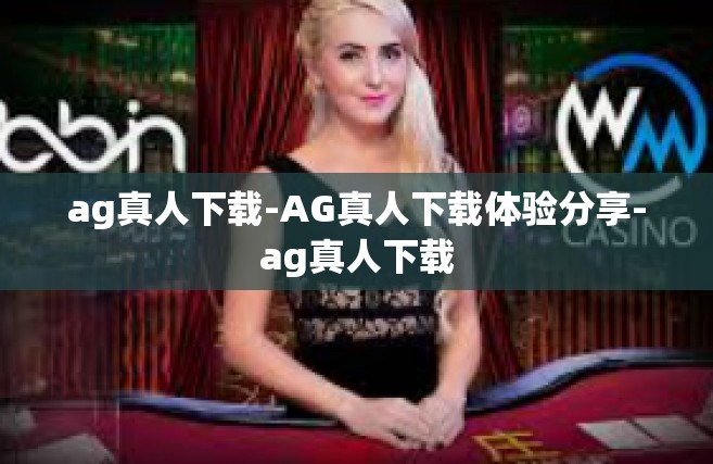 ag真人下载-AG真人下载体验分享-ag真人下载