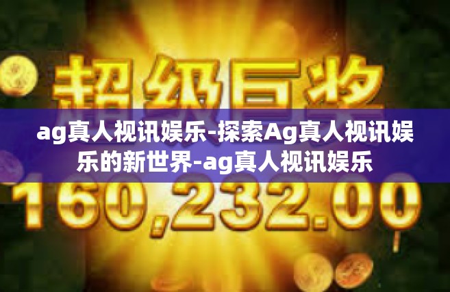 ag真人视讯娱乐-探索Ag真人视讯娱乐的新世界-ag真人视讯娱乐