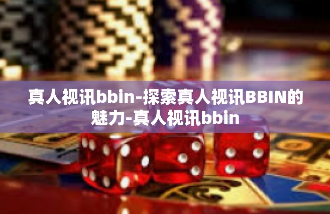 真人视讯bbin-探索真人视讯BBIN的魅力-真人视讯bbin