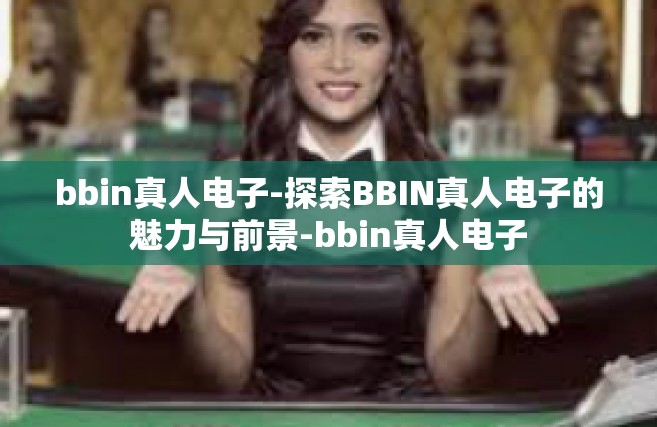 bbin真人电子-探索BBIN真人电子的魅力与前景-bbin真人电子