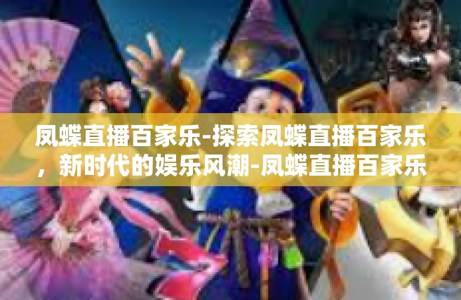 凤蝶直播百家乐-探索凤蝶直播百家乐，新时代的娱乐风潮-凤蝶直播百家乐