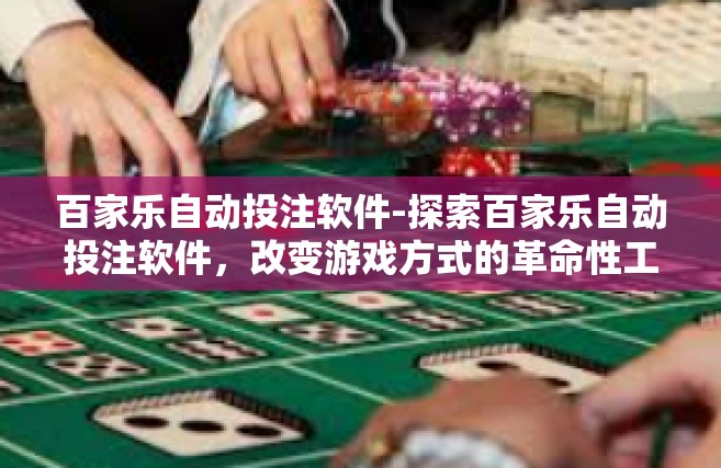 百家乐自动投注软件-探索百家乐自动投注软件，改变游戏方式的革命性工具-百家乐自动投注软件