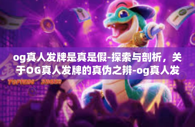 og真人发牌是真是假-探索与剖析，关于OG真人发牌的真伪之辨-og真人发牌是真是假
