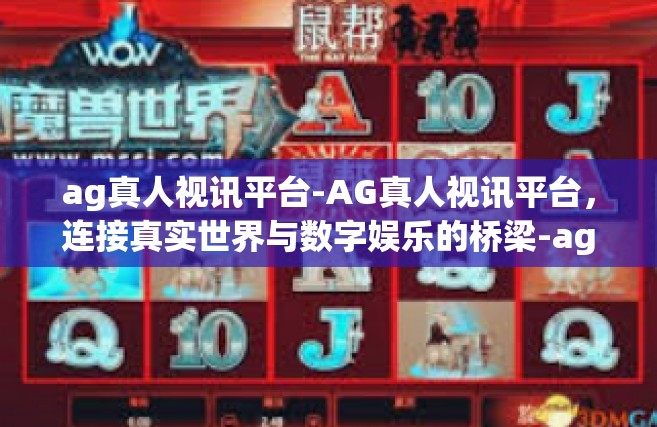 ag真人视讯平台-AG真人视讯平台，连接真实世界与数字娱乐的桥梁-ag真人视讯平台