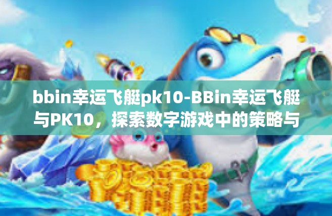 bbin幸运飞艇pk10-BBin幸运飞艇与PK10，探索数字游戏中的策略与乐趣-bbin幸运飞艇pk10