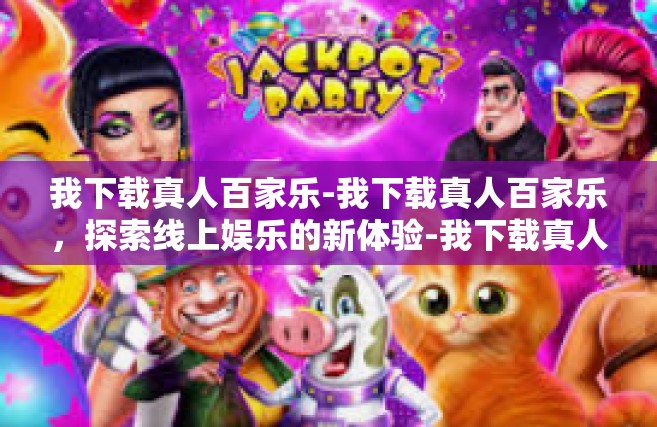 我下载真人百家乐-我下载真人百家乐，探索线上娱乐的新体验-我下载真人百家乐