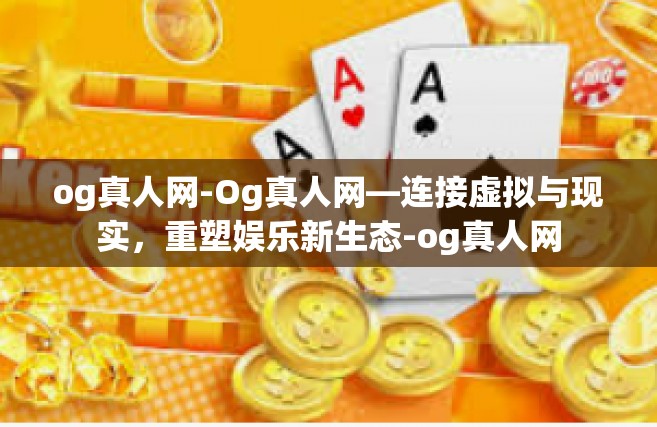 og真人网-Og真人网—连接虚拟与现实，重塑娱乐新生态-og真人网