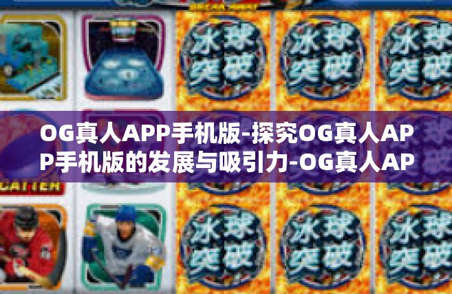 OG真人APP手机版-探究OG真人APP手机版的发展与吸引力-OG真人APP手机版
