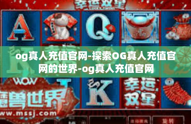 og真人充值官网-探索OG真人充值官网的世界-og真人充值官网
