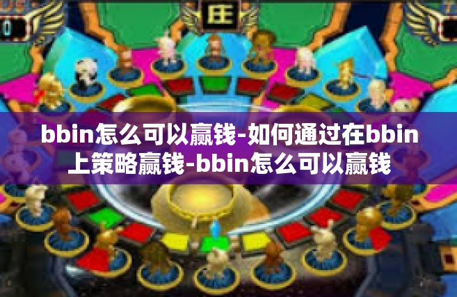 bbin怎么可以赢钱-如何通过在bbin上策略赢钱-bbin怎么可以赢钱