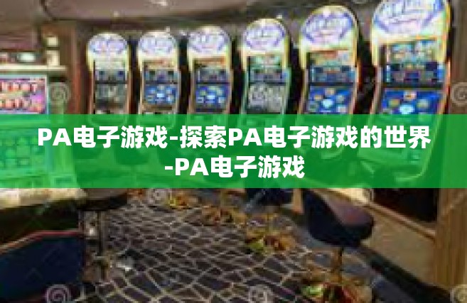 PA电子游戏-探索PA电子游戏的世界-PA电子游戏